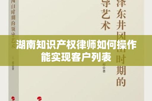 湖南知识产权律师如何操作能实现客户列表