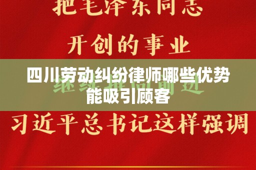 四川劳动纠纷律师哪些优势能吸引顾客
