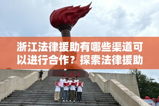 浙江法律援助有哪些渠道可以进行合作？探索法律援助的多样化路径
