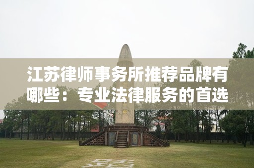江苏律师事务所推荐品牌有哪些：专业法律服务的首选