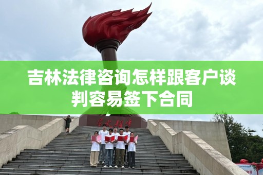 吉林法律咨询怎样跟客户谈判容易签下合同