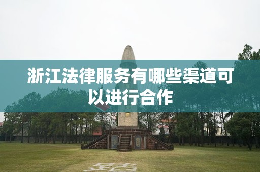 浙江法律服务有哪些渠道可以进行合作