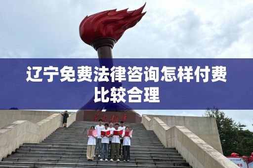 辽宁免费法律咨询怎样付费比较合理