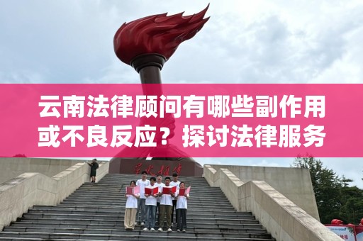 云南法律顾问有哪些副作用或不良反应？探讨法律服务带来的挑战与风险