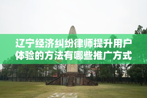 辽宁经济纠纷律师提升用户体验的方法有哪些推广方式有哪些