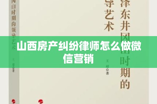 山西房产纠纷律师怎么做微信营销