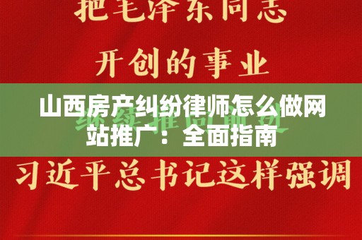 山西房产纠纷律师怎么做网站推广：全面指南