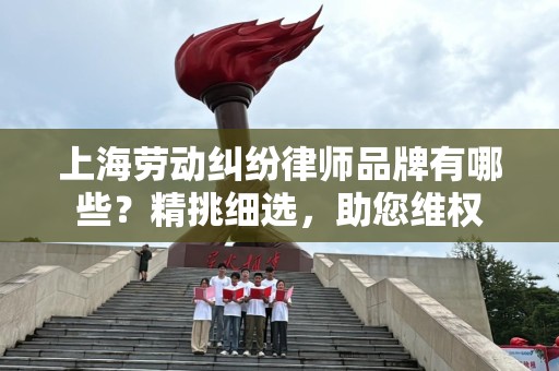 上海劳动纠纷律师品牌有哪些？精挑细选，助您维权