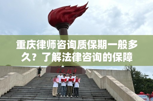重庆律师咨询质保期一般多久？了解法律咨询的保障