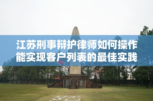 江苏刑事辩护律师如何操作能实现客户列表的最佳实践