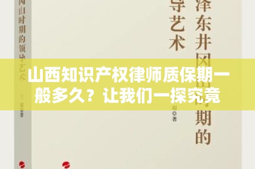 山西知识产权律师质保期一般多久？让我们一探究竟