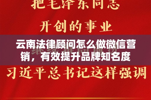 云南法律顾问怎么做微信营销，有效提升品牌知名度