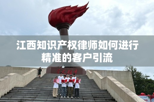 江西知识产权律师如何进行精准的客户引流