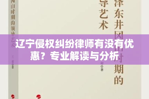 辽宁侵权纠纷律师有没有优惠？专业解读与分析