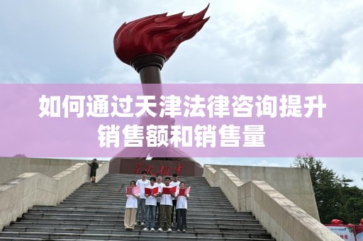 如何通过天津法律咨询提升销售额和销售量