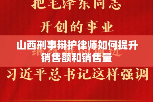 山西刑事辩护律师如何提升销售额和销售量