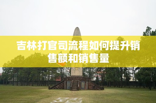吉林打官司流程如何提升销售额和销售量