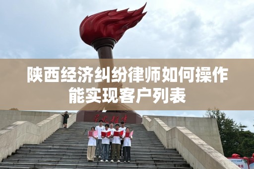 陕西经济纠纷律师如何操作能实现客户列表