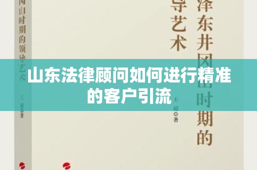 山东法律顾问如何进行精准的客户引流