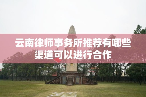 云南律师事务所推荐有哪些渠道可以进行合作