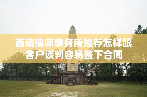 西藏律师事务所推荐怎样跟客户谈判容易签下合同