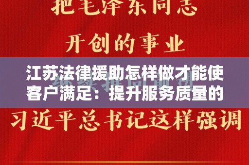 江苏法律援助怎样做才能使客户满足：提升服务质量的实践探讨