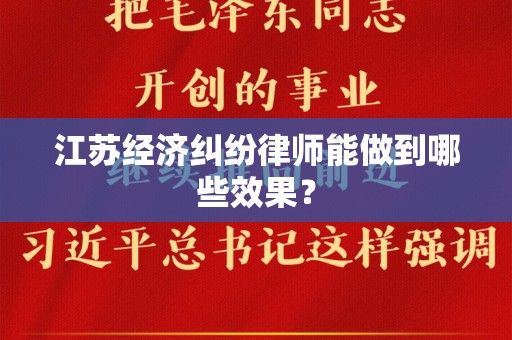 江苏经济纠纷律师能做到哪些效果？