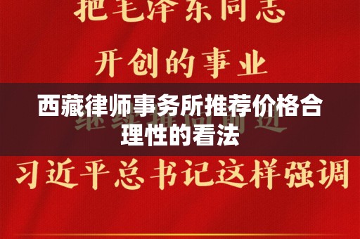 西藏律师事务所推荐价格合理性的看法