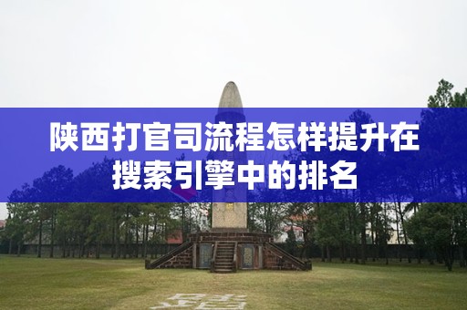 陕西打官司流程怎样提升在搜索引擎中的排名