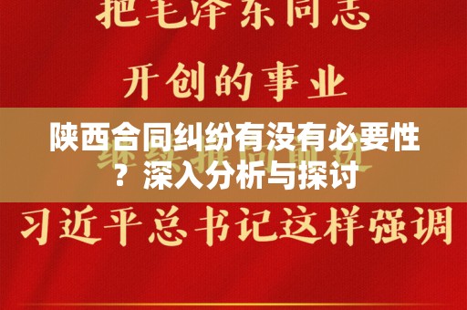 陕西合同纠纷有没有必要性？深入分析与探讨