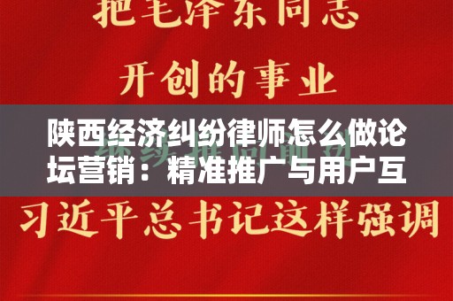 陕西经济纠纷律师怎么做论坛营销：精准推广与用户互动