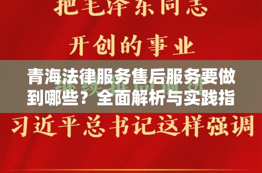 青海法律服务售后服务要做到哪些？全面解析与实践指南