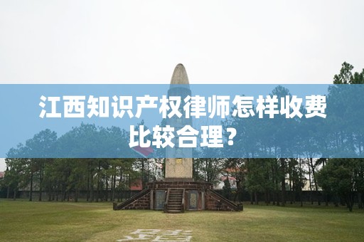 江西知识产权律师怎样收费比较合理？