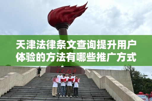 天津法律条文查询提升用户体验的方法有哪些推广方式有哪些