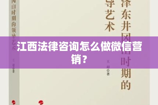 江西法律咨询怎么做微信营销？
