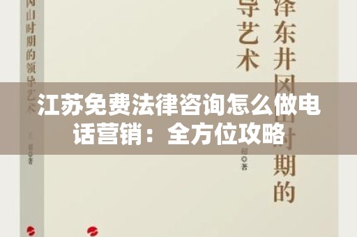 江苏免费法律咨询怎么做电话营销：全方位攻略