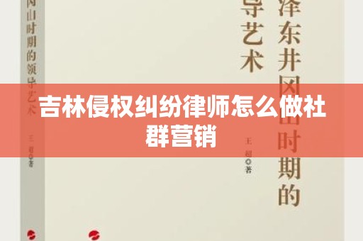 吉林侵权纠纷律师怎么做社群营销