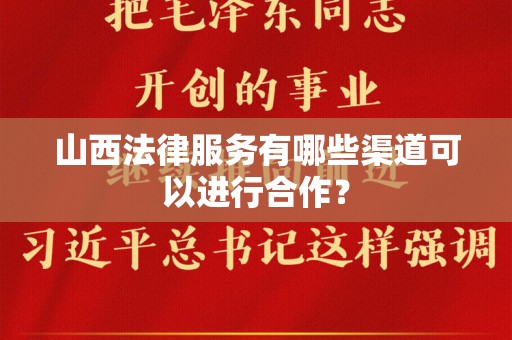山西法律服务有哪些渠道可以进行合作？