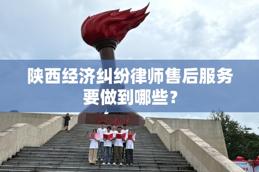 陕西经济纠纷律师售后服务要做到哪些？