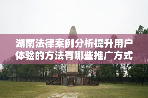 湖南法律案例分析提升用户体验的方法有哪些推广方式有哪些