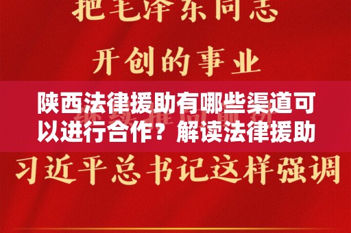 陕西法律援助有哪些渠道可以进行合作？解读法律援助的多元化途径
