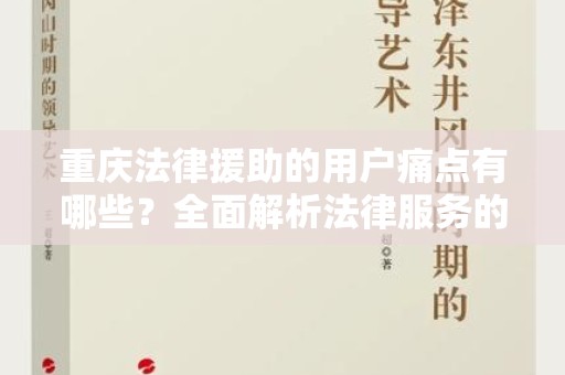 重庆法律援助的用户痛点有哪些？全面解析法律服务的现状与挑战