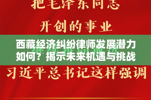 西藏经济纠纷律师发展潜力如何？揭示未来机遇与挑战