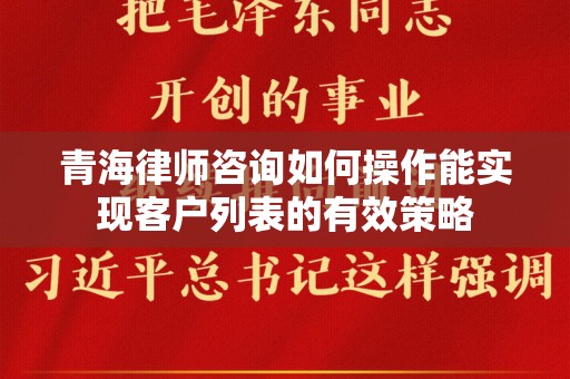 青海律师咨询如何操作能实现客户列表的有效策略