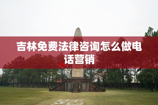 吉林免费法律咨询怎么做电话营销