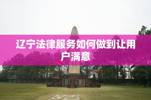 辽宁法律服务如何做到让用户满意
