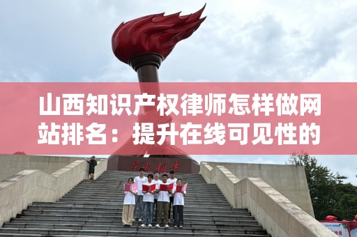 山西知识产权律师怎样做网站排名：提升在线可见性的全方位指导