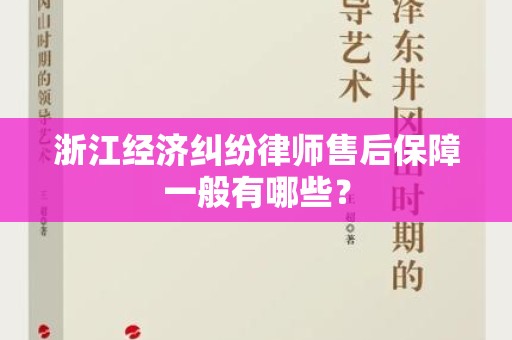 浙江经济纠纷律师售后保障一般有哪些？