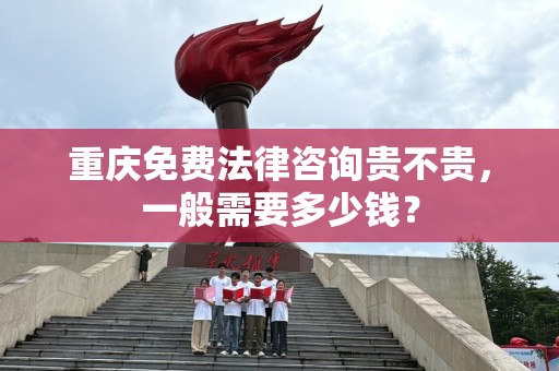 重庆免费法律咨询贵不贵，一般需要多少钱？