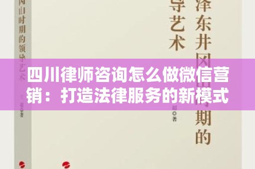 四川律师咨询怎么做微信营销：打造法律服务的新模式